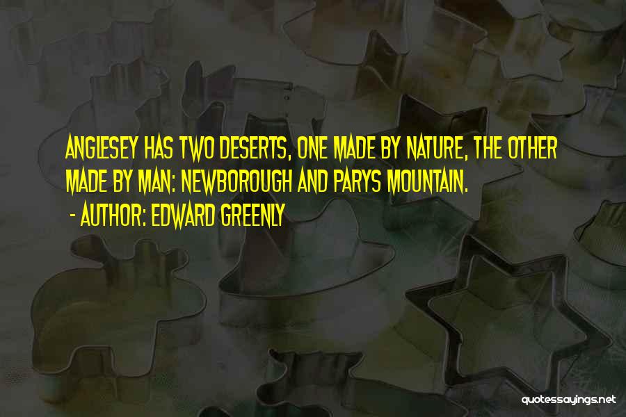 Edward Greenly Quotes: Anglesey Has Two Deserts, One Made By Nature, The Other Made By Man: Newborough And Parys Mountain.