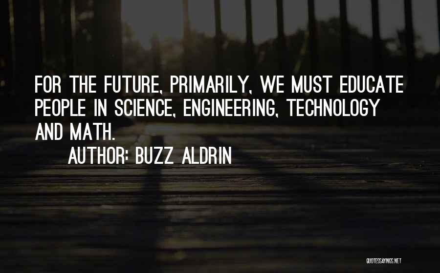 Buzz Aldrin Quotes: For The Future, Primarily, We Must Educate People In Science, Engineering, Technology And Math.