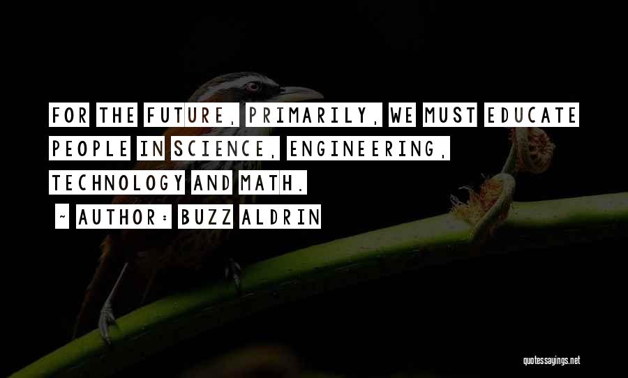 Buzz Aldrin Quotes: For The Future, Primarily, We Must Educate People In Science, Engineering, Technology And Math.