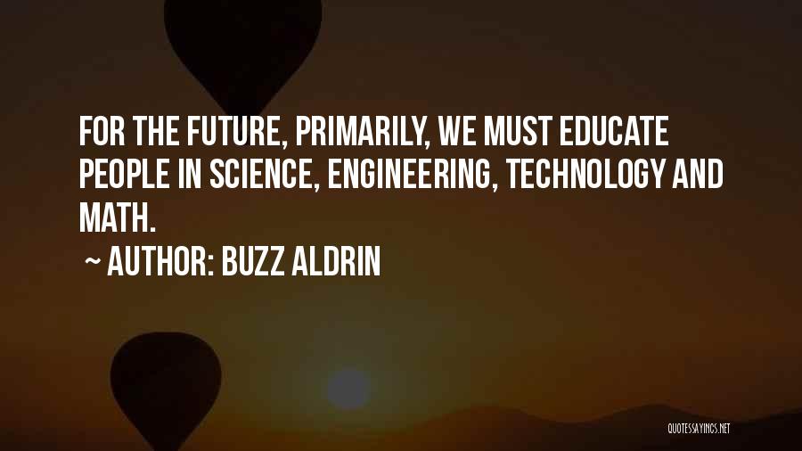 Buzz Aldrin Quotes: For The Future, Primarily, We Must Educate People In Science, Engineering, Technology And Math.