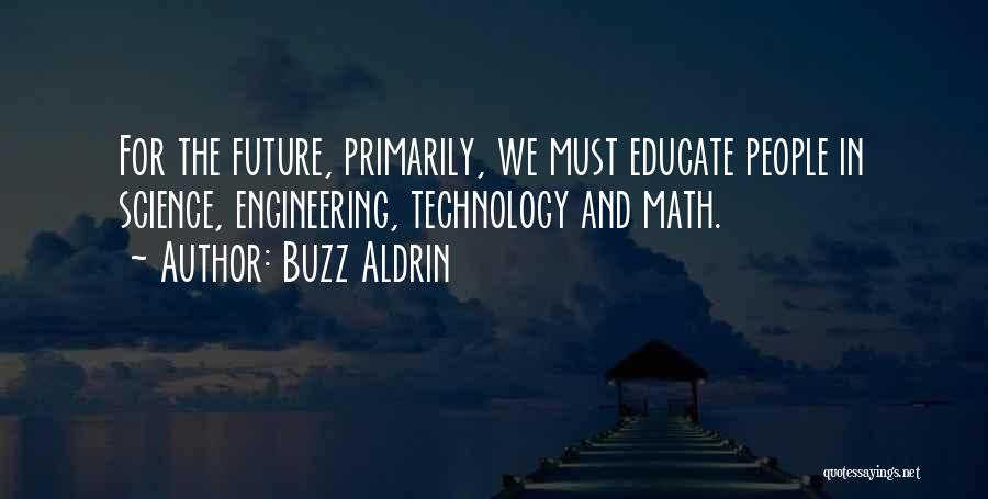 Buzz Aldrin Quotes: For The Future, Primarily, We Must Educate People In Science, Engineering, Technology And Math.