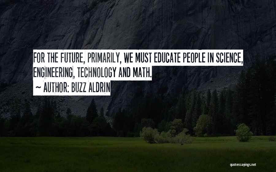 Buzz Aldrin Quotes: For The Future, Primarily, We Must Educate People In Science, Engineering, Technology And Math.