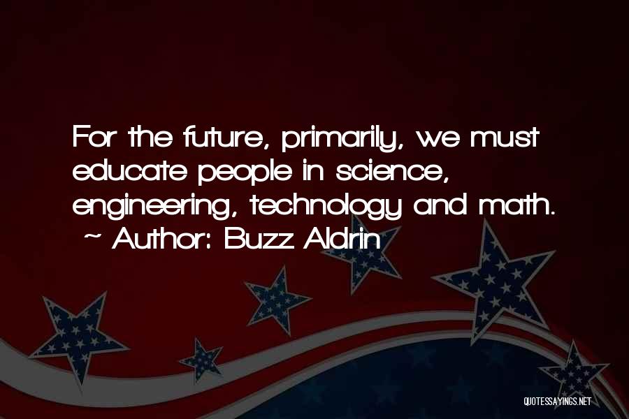 Buzz Aldrin Quotes: For The Future, Primarily, We Must Educate People In Science, Engineering, Technology And Math.