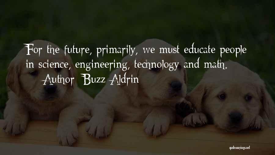 Buzz Aldrin Quotes: For The Future, Primarily, We Must Educate People In Science, Engineering, Technology And Math.