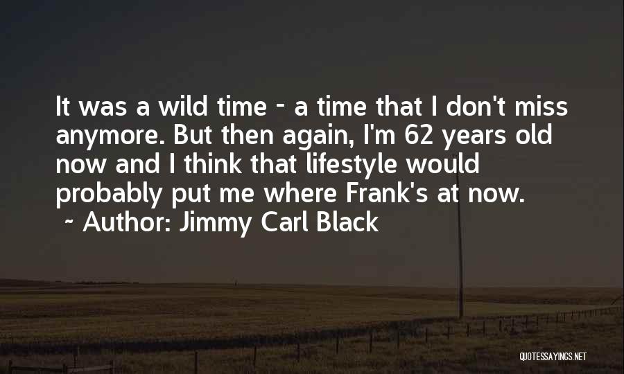 Jimmy Carl Black Quotes: It Was A Wild Time - A Time That I Don't Miss Anymore. But Then Again, I'm 62 Years Old