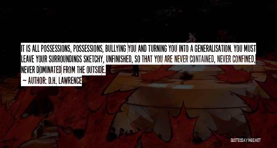 D.H. Lawrence Quotes: It Is All Possessions, Possessions, Bullying You And Turning You Into A Generalisation. You Must Leave Your Surroundings Sketchy, Unfinished,