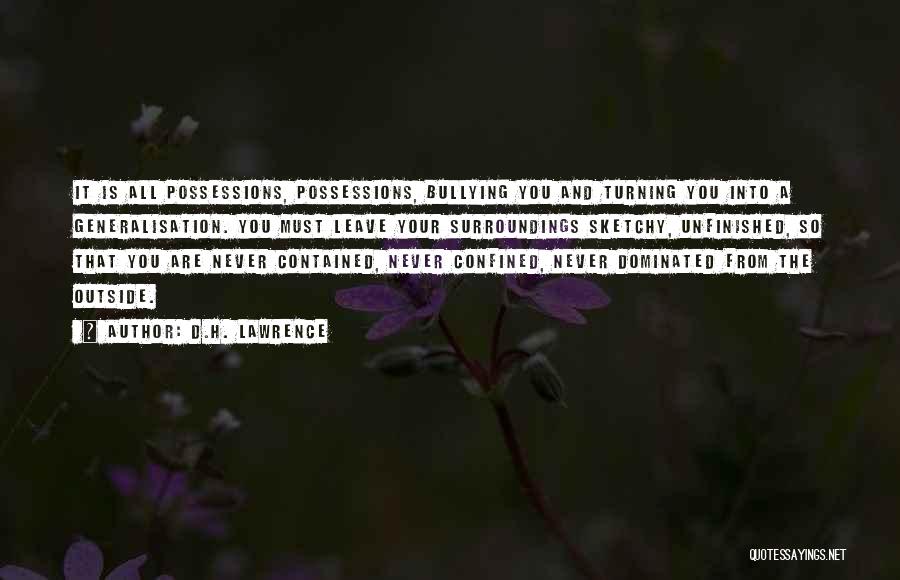 D.H. Lawrence Quotes: It Is All Possessions, Possessions, Bullying You And Turning You Into A Generalisation. You Must Leave Your Surroundings Sketchy, Unfinished,