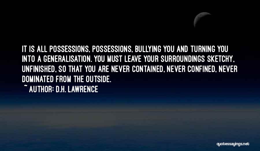 D.H. Lawrence Quotes: It Is All Possessions, Possessions, Bullying You And Turning You Into A Generalisation. You Must Leave Your Surroundings Sketchy, Unfinished,