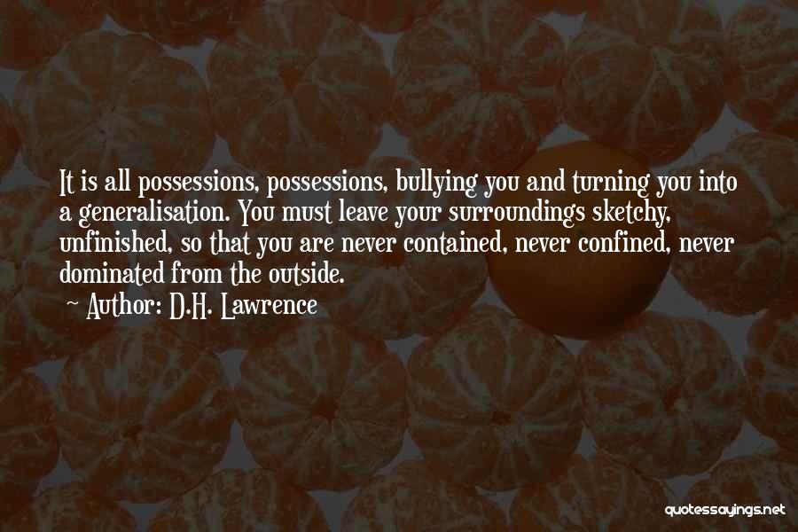 D.H. Lawrence Quotes: It Is All Possessions, Possessions, Bullying You And Turning You Into A Generalisation. You Must Leave Your Surroundings Sketchy, Unfinished,