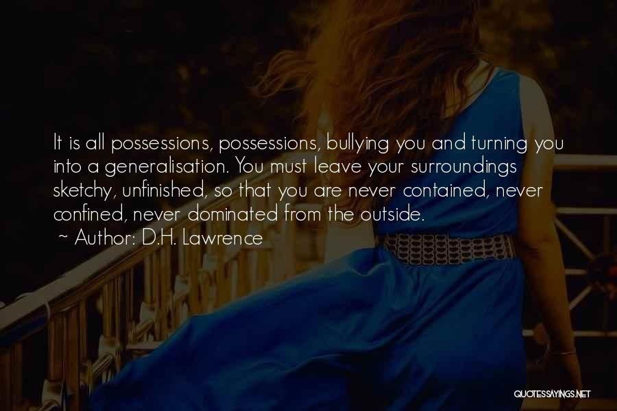D.H. Lawrence Quotes: It Is All Possessions, Possessions, Bullying You And Turning You Into A Generalisation. You Must Leave Your Surroundings Sketchy, Unfinished,