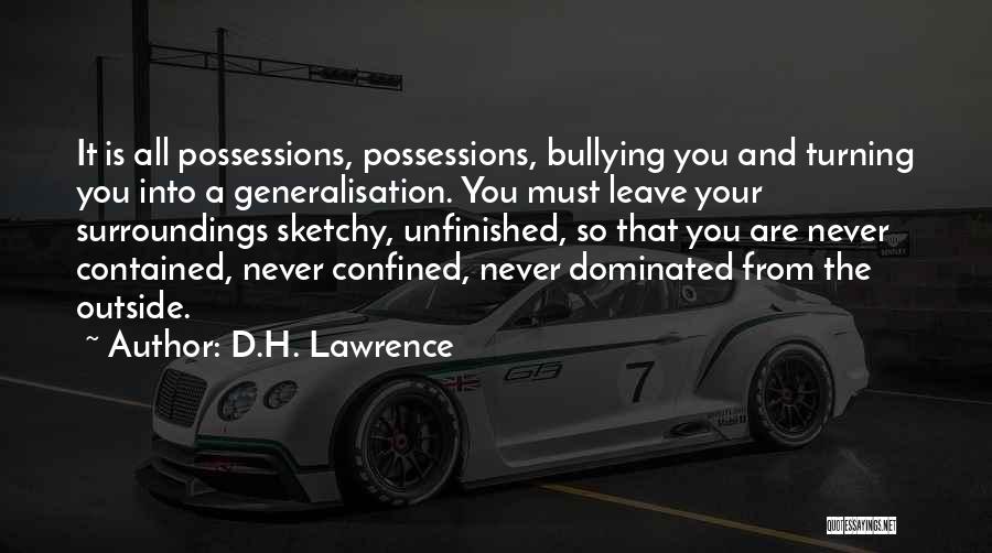 D.H. Lawrence Quotes: It Is All Possessions, Possessions, Bullying You And Turning You Into A Generalisation. You Must Leave Your Surroundings Sketchy, Unfinished,
