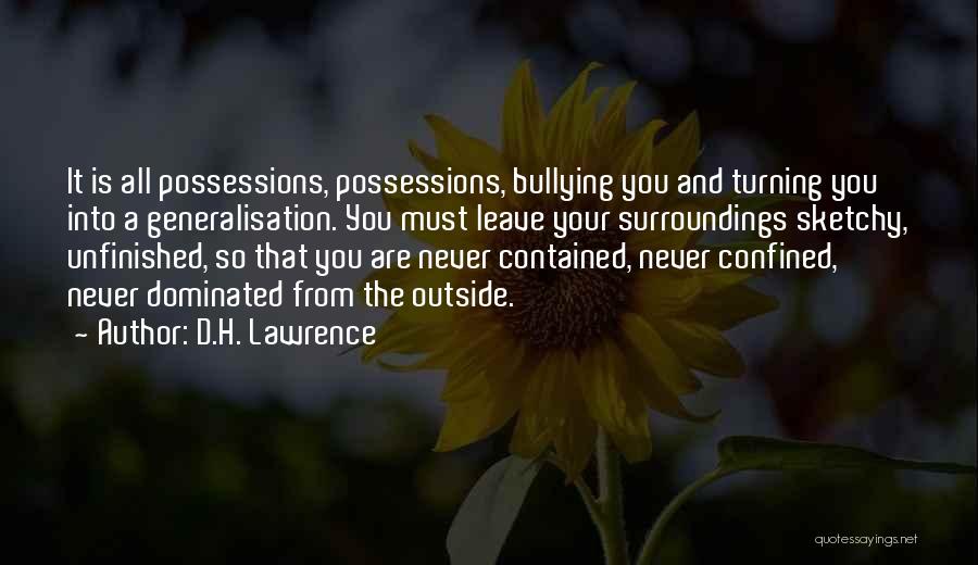 D.H. Lawrence Quotes: It Is All Possessions, Possessions, Bullying You And Turning You Into A Generalisation. You Must Leave Your Surroundings Sketchy, Unfinished,