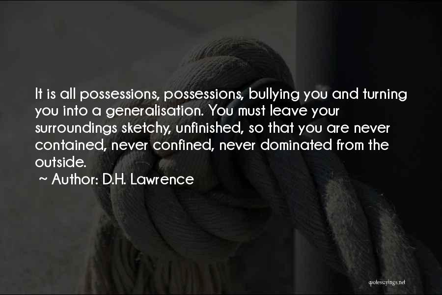 D.H. Lawrence Quotes: It Is All Possessions, Possessions, Bullying You And Turning You Into A Generalisation. You Must Leave Your Surroundings Sketchy, Unfinished,