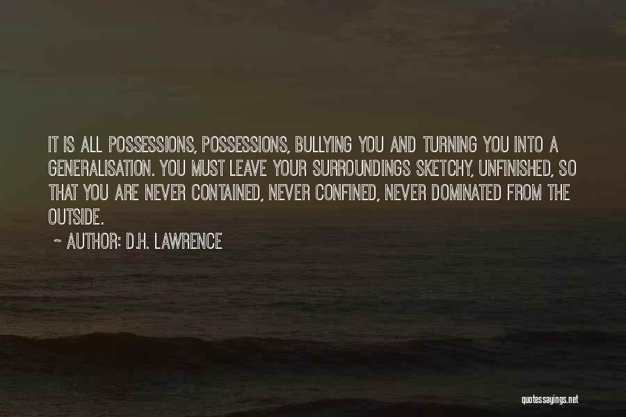 D.H. Lawrence Quotes: It Is All Possessions, Possessions, Bullying You And Turning You Into A Generalisation. You Must Leave Your Surroundings Sketchy, Unfinished,