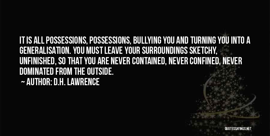 D.H. Lawrence Quotes: It Is All Possessions, Possessions, Bullying You And Turning You Into A Generalisation. You Must Leave Your Surroundings Sketchy, Unfinished,