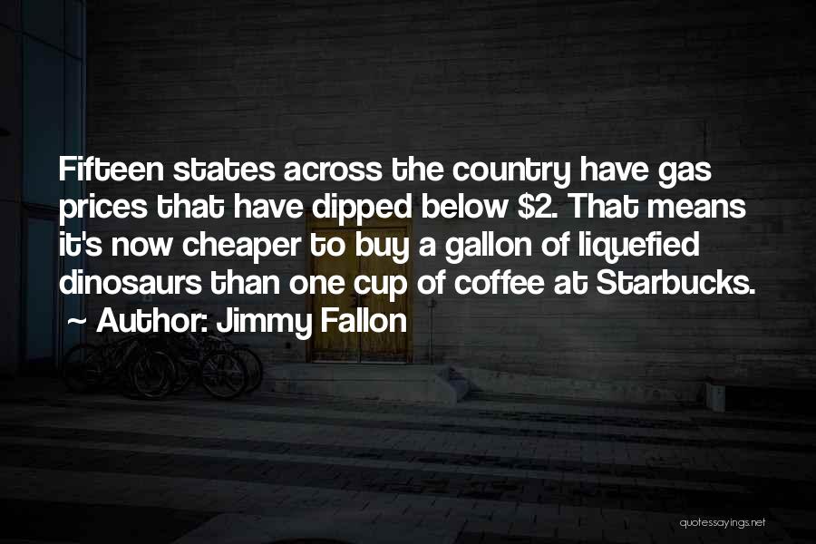 Jimmy Fallon Quotes: Fifteen States Across The Country Have Gas Prices That Have Dipped Below $2. That Means It's Now Cheaper To Buy