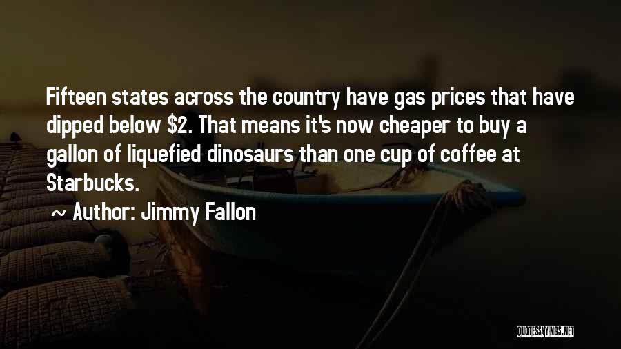 Jimmy Fallon Quotes: Fifteen States Across The Country Have Gas Prices That Have Dipped Below $2. That Means It's Now Cheaper To Buy