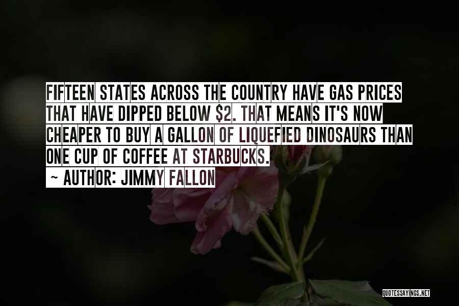 Jimmy Fallon Quotes: Fifteen States Across The Country Have Gas Prices That Have Dipped Below $2. That Means It's Now Cheaper To Buy