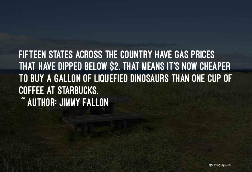 Jimmy Fallon Quotes: Fifteen States Across The Country Have Gas Prices That Have Dipped Below $2. That Means It's Now Cheaper To Buy