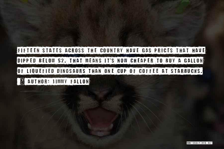 Jimmy Fallon Quotes: Fifteen States Across The Country Have Gas Prices That Have Dipped Below $2. That Means It's Now Cheaper To Buy
