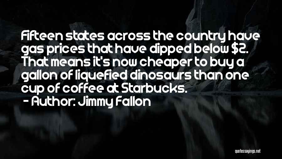 Jimmy Fallon Quotes: Fifteen States Across The Country Have Gas Prices That Have Dipped Below $2. That Means It's Now Cheaper To Buy