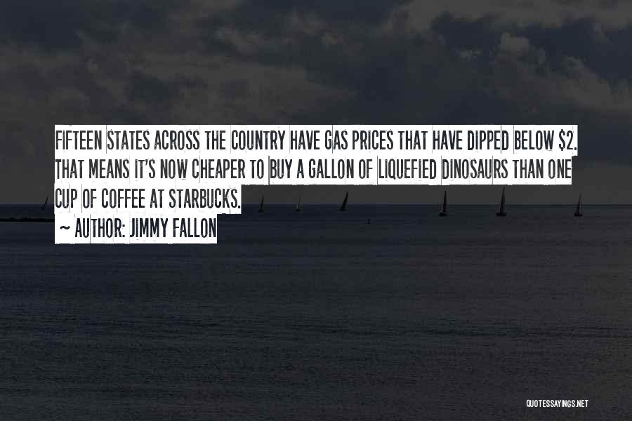 Jimmy Fallon Quotes: Fifteen States Across The Country Have Gas Prices That Have Dipped Below $2. That Means It's Now Cheaper To Buy