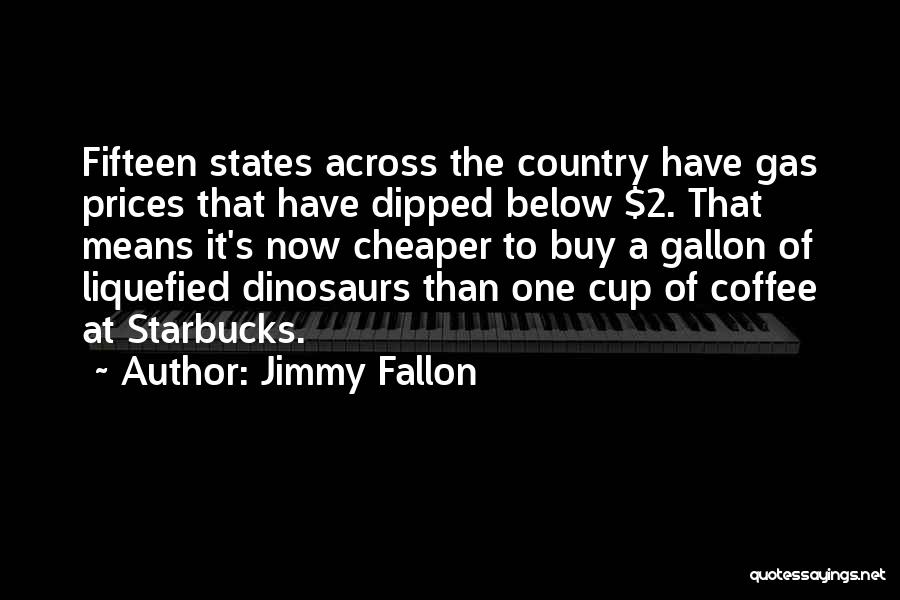 Jimmy Fallon Quotes: Fifteen States Across The Country Have Gas Prices That Have Dipped Below $2. That Means It's Now Cheaper To Buy