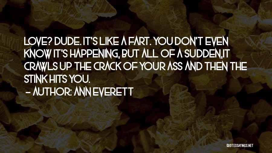 Ann Everett Quotes: Love? Dude. It's Like A Fart. You Don't Even Know It's Happening, But All Of A Sudden,it Crawls Up The