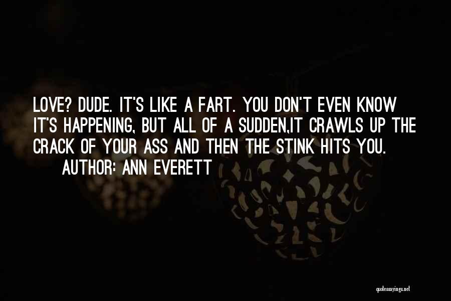 Ann Everett Quotes: Love? Dude. It's Like A Fart. You Don't Even Know It's Happening, But All Of A Sudden,it Crawls Up The