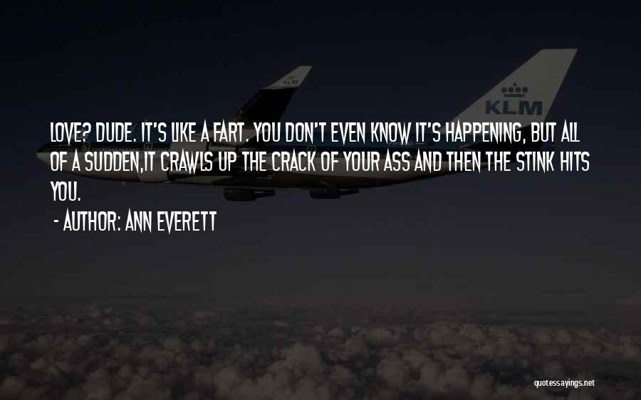 Ann Everett Quotes: Love? Dude. It's Like A Fart. You Don't Even Know It's Happening, But All Of A Sudden,it Crawls Up The