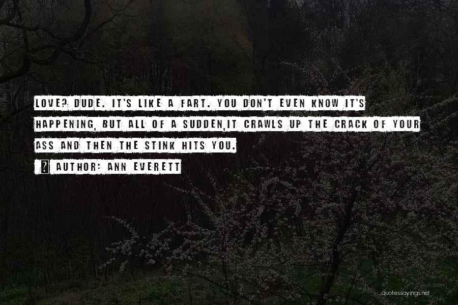 Ann Everett Quotes: Love? Dude. It's Like A Fart. You Don't Even Know It's Happening, But All Of A Sudden,it Crawls Up The