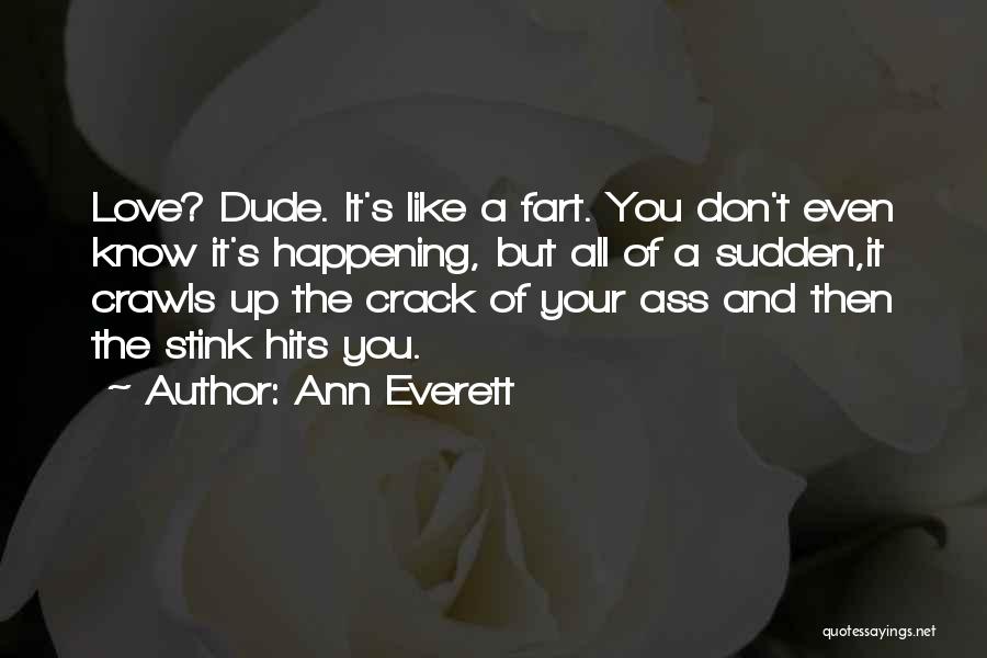 Ann Everett Quotes: Love? Dude. It's Like A Fart. You Don't Even Know It's Happening, But All Of A Sudden,it Crawls Up The