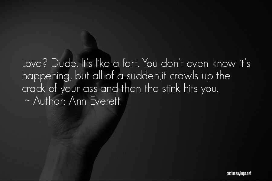 Ann Everett Quotes: Love? Dude. It's Like A Fart. You Don't Even Know It's Happening, But All Of A Sudden,it Crawls Up The