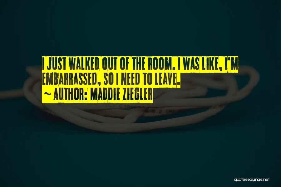 Maddie Ziegler Quotes: I Just Walked Out Of The Room. I Was Like, I'm Embarrassed, So I Need To Leave.