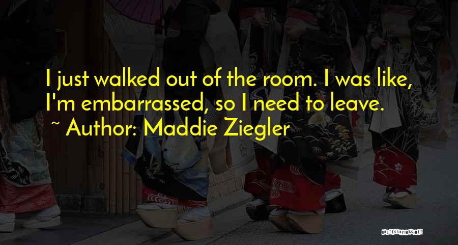 Maddie Ziegler Quotes: I Just Walked Out Of The Room. I Was Like, I'm Embarrassed, So I Need To Leave.