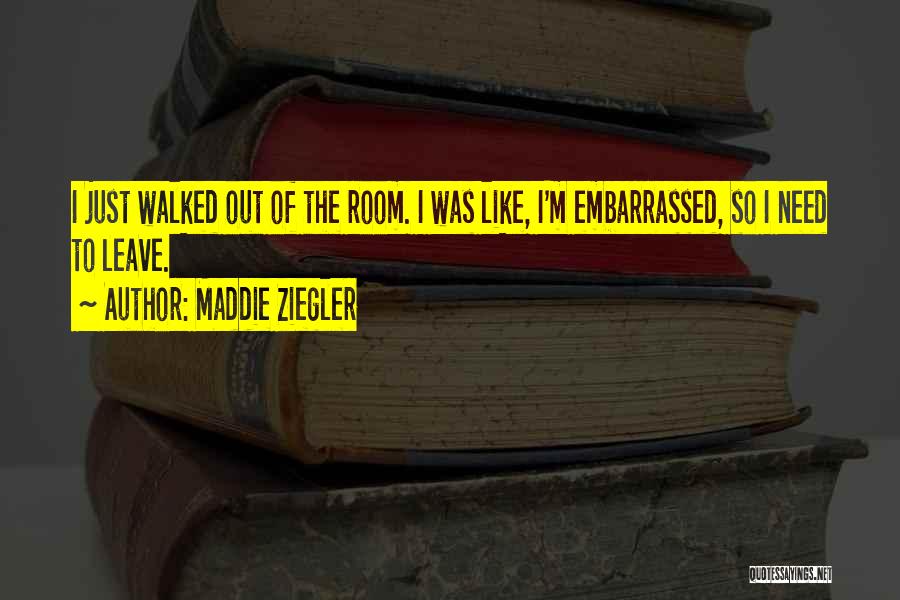 Maddie Ziegler Quotes: I Just Walked Out Of The Room. I Was Like, I'm Embarrassed, So I Need To Leave.