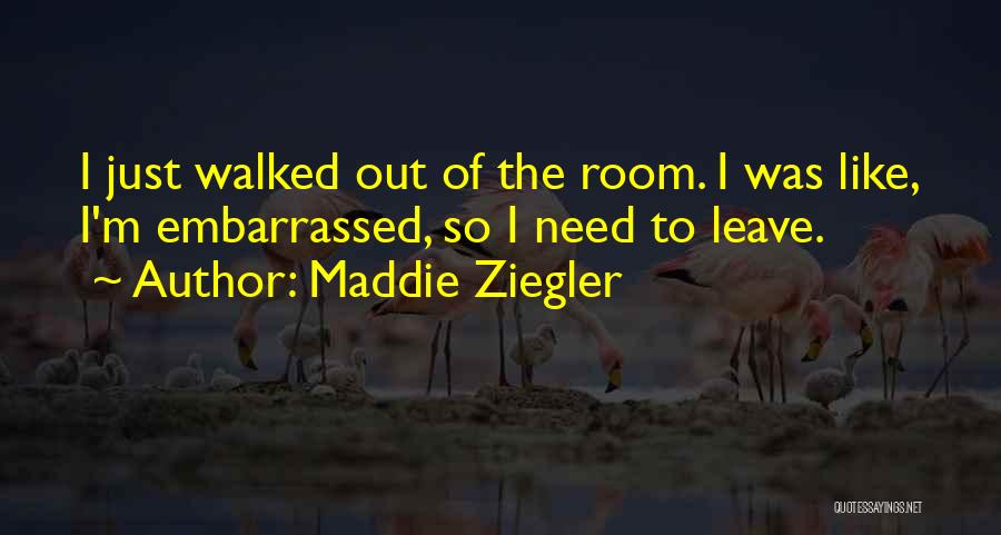 Maddie Ziegler Quotes: I Just Walked Out Of The Room. I Was Like, I'm Embarrassed, So I Need To Leave.