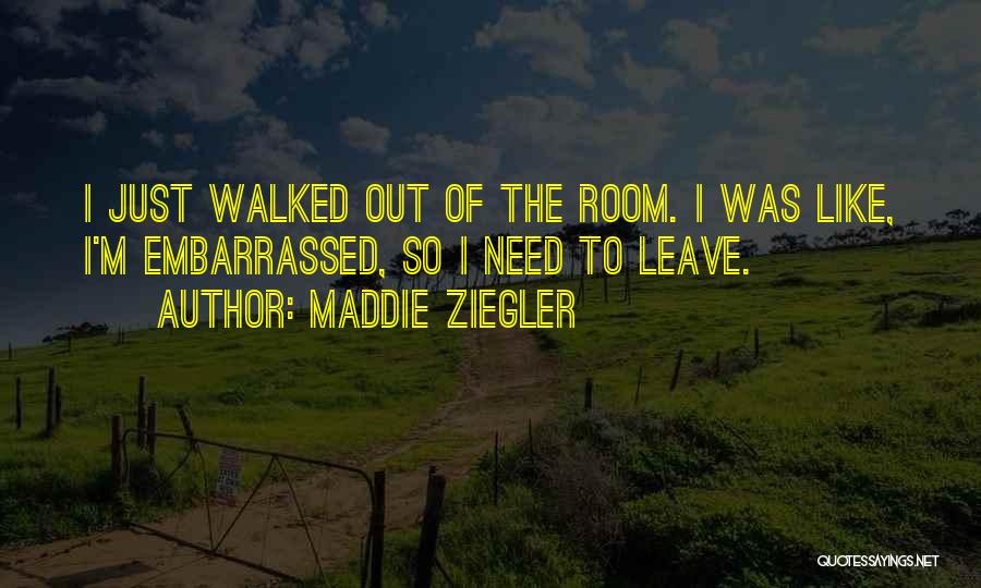 Maddie Ziegler Quotes: I Just Walked Out Of The Room. I Was Like, I'm Embarrassed, So I Need To Leave.