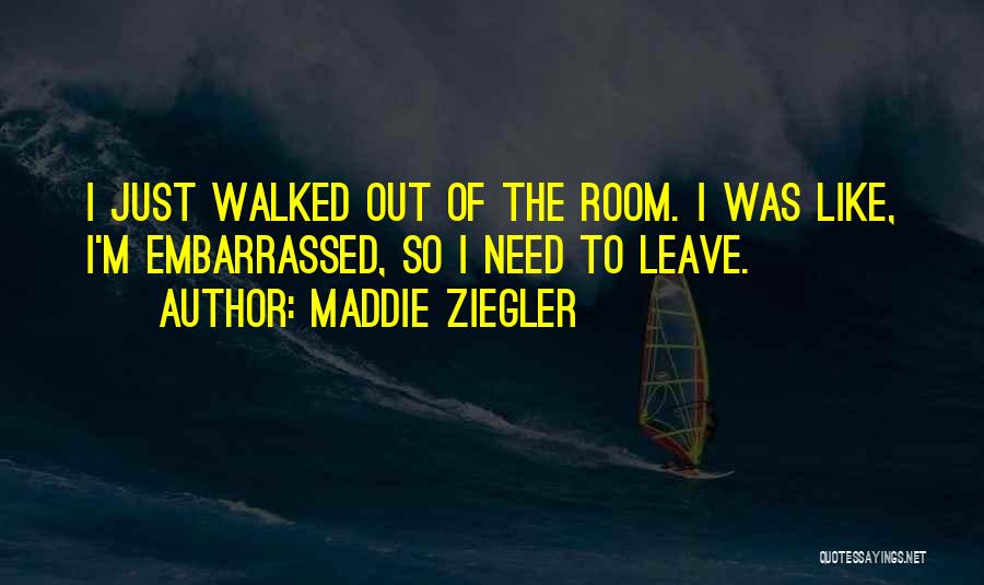 Maddie Ziegler Quotes: I Just Walked Out Of The Room. I Was Like, I'm Embarrassed, So I Need To Leave.
