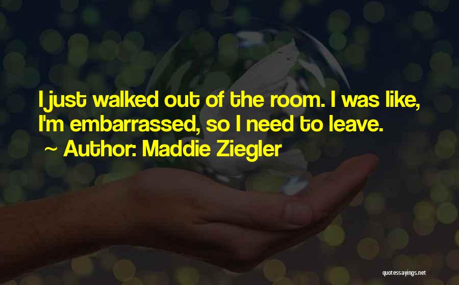 Maddie Ziegler Quotes: I Just Walked Out Of The Room. I Was Like, I'm Embarrassed, So I Need To Leave.