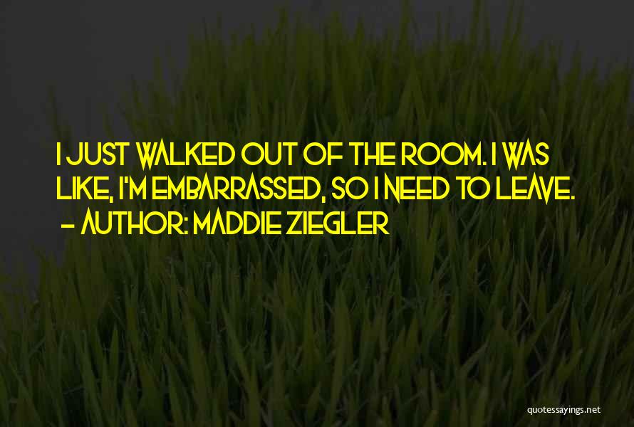 Maddie Ziegler Quotes: I Just Walked Out Of The Room. I Was Like, I'm Embarrassed, So I Need To Leave.