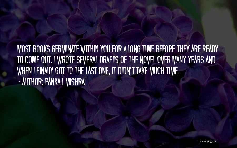 Pankaj Mishra Quotes: Most Books Germinate Within You For A Long Time Before They Are Ready To Come Out. I Wrote Several Drafts