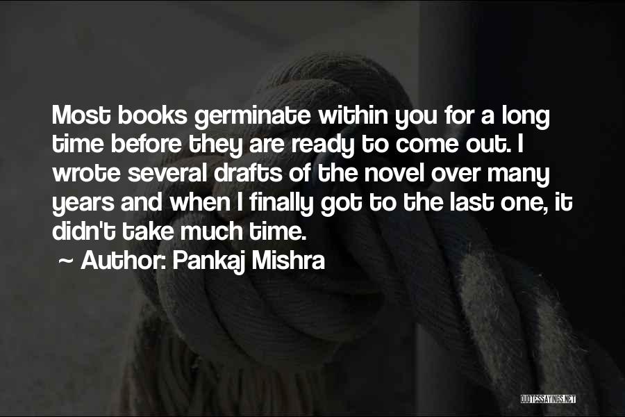 Pankaj Mishra Quotes: Most Books Germinate Within You For A Long Time Before They Are Ready To Come Out. I Wrote Several Drafts