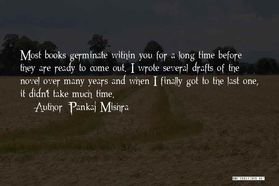 Pankaj Mishra Quotes: Most Books Germinate Within You For A Long Time Before They Are Ready To Come Out. I Wrote Several Drafts