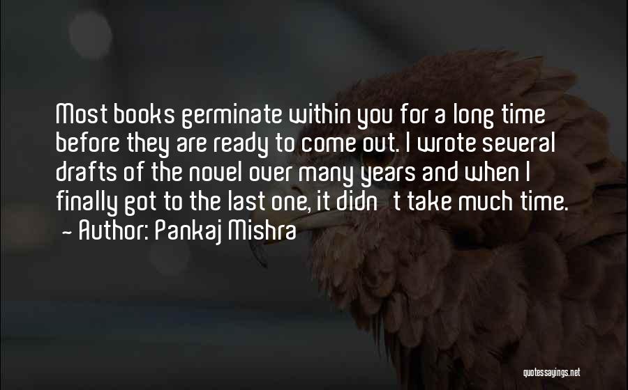 Pankaj Mishra Quotes: Most Books Germinate Within You For A Long Time Before They Are Ready To Come Out. I Wrote Several Drafts