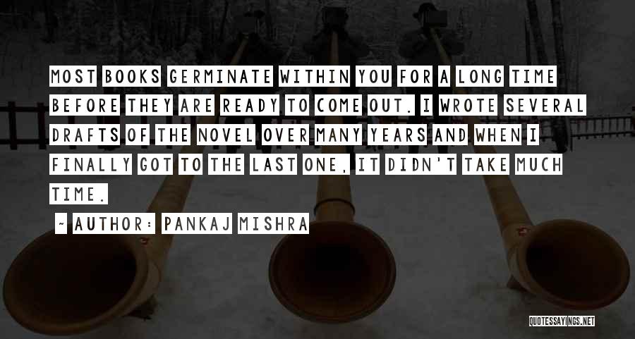 Pankaj Mishra Quotes: Most Books Germinate Within You For A Long Time Before They Are Ready To Come Out. I Wrote Several Drafts