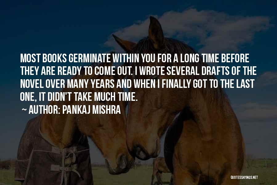 Pankaj Mishra Quotes: Most Books Germinate Within You For A Long Time Before They Are Ready To Come Out. I Wrote Several Drafts