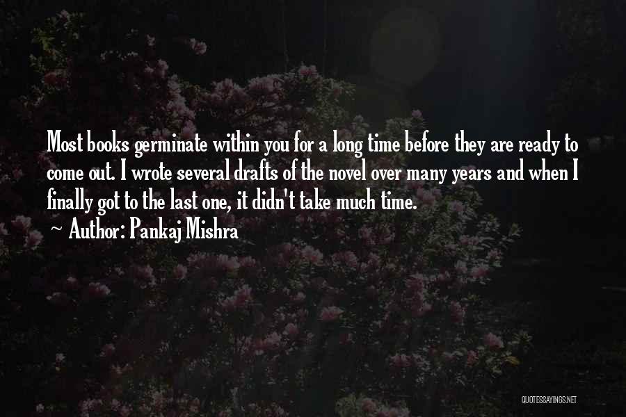 Pankaj Mishra Quotes: Most Books Germinate Within You For A Long Time Before They Are Ready To Come Out. I Wrote Several Drafts