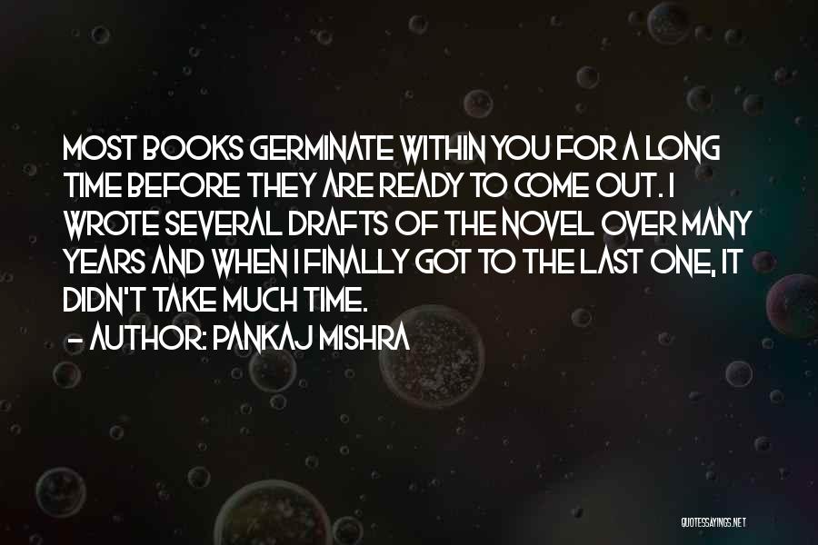 Pankaj Mishra Quotes: Most Books Germinate Within You For A Long Time Before They Are Ready To Come Out. I Wrote Several Drafts