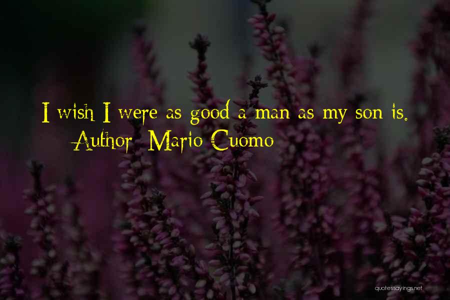 Mario Cuomo Quotes: I Wish I Were As Good A Man As My Son Is.